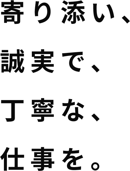 寄り添い、誠実で、丁寧な、仕事を。